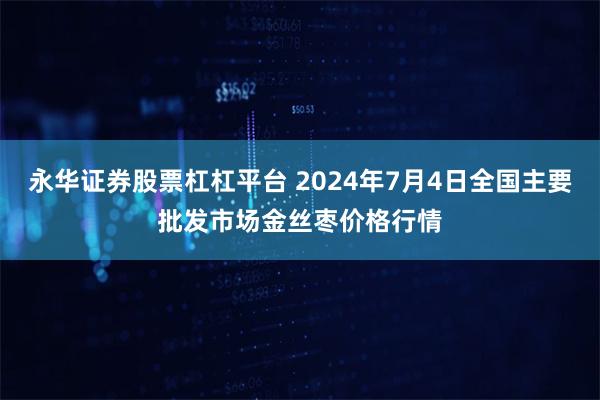 永华证券股票杠杠平台 2024年7月4日全国主要批发市场金丝枣价格行情