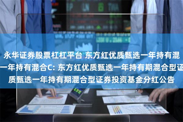 永华证券股票杠杠平台 东方红优质甄选一年持有混合A,东方红优质甄选一年持有混合C: 东方红优质甄选一年持有期混合型证券投资基金分红公告