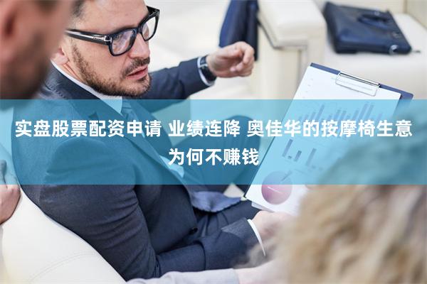 实盘股票配资申请 业绩连降 奥佳华的按摩椅生意为何不赚钱