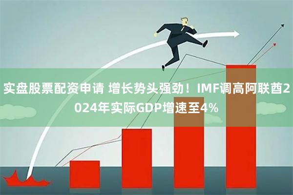 实盘股票配资申请 增长势头强劲！IMF调高阿联酋2024年实际GDP增速至4%