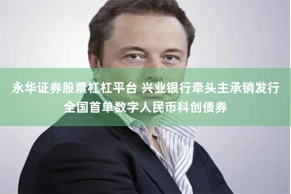 永华证券股票杠杠平台 兴业银行牵头主承销发行全国首单数字人民币科创债券