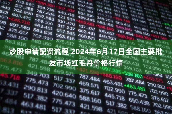 炒股申请配资流程 2024年6月17日全国主要批发市场红毛丹价格行情