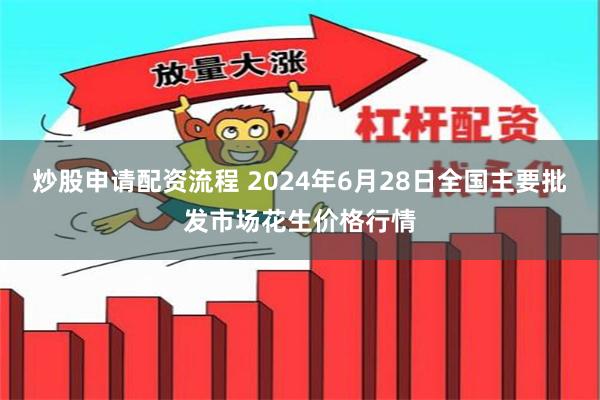 炒股申请配资流程 2024年6月28日全国主要批发市场花生价格行情