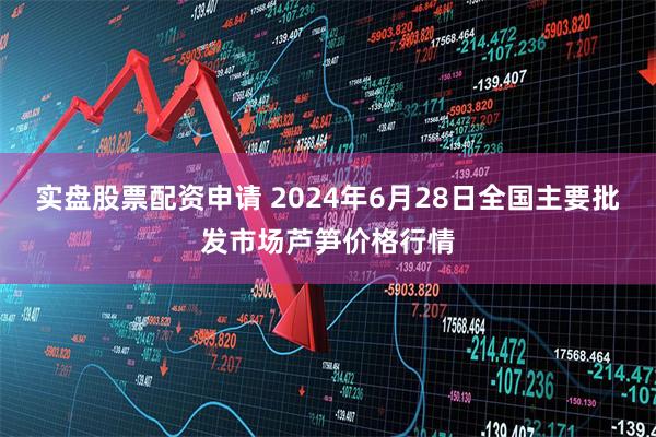 实盘股票配资申请 2024年6月28日全国主要批发市场芦笋价格行情