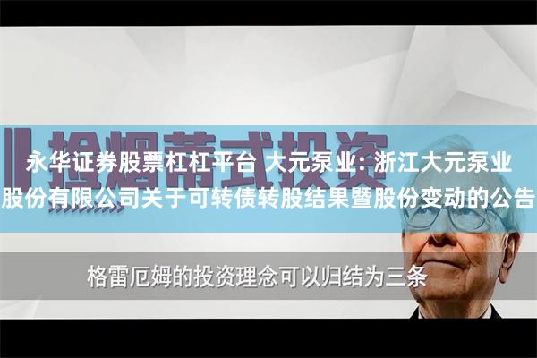 永华证券股票杠杠平台 大元泵业: 浙江大元泵业股份有限公司关于可转债转股结果暨股份变动的公告