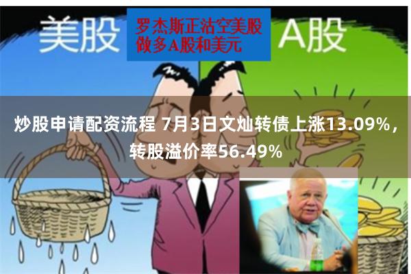 炒股申请配资流程 7月3日文灿转债上涨13.09%，转股溢价率56.49%