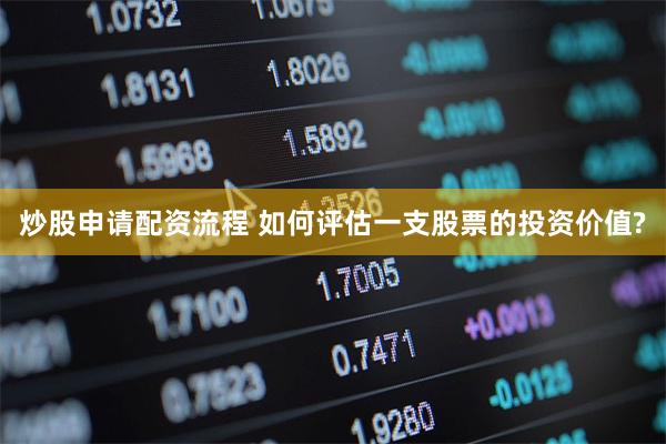 炒股申请配资流程 如何评估一支股票的投资价值?